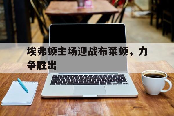 体育博彩-埃弗顿对布莱顿聚胜顽球汇