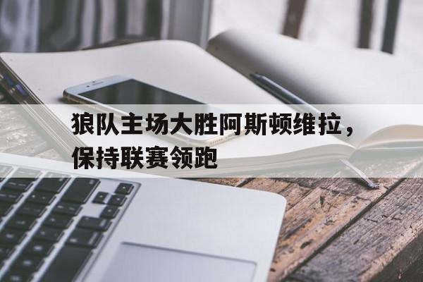 体育博彩-阿斯顿维拉对狼队比分预测